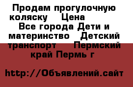 Продам прогулочную коляску  › Цена ­ 3 000 - Все города Дети и материнство » Детский транспорт   . Пермский край,Пермь г.